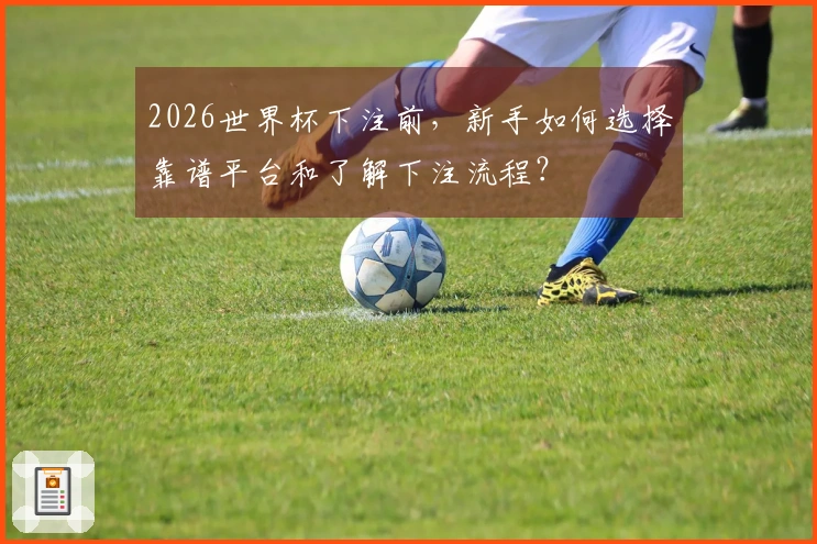 2026世界杯下注前，新手如何选择靠谱平台和了解下注流程？