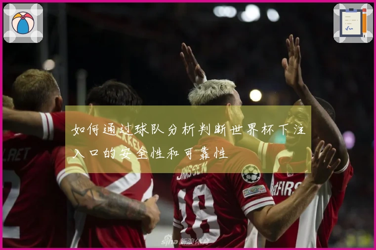 如何通过球队分析判断世界杯下注入口的安全性和可靠性