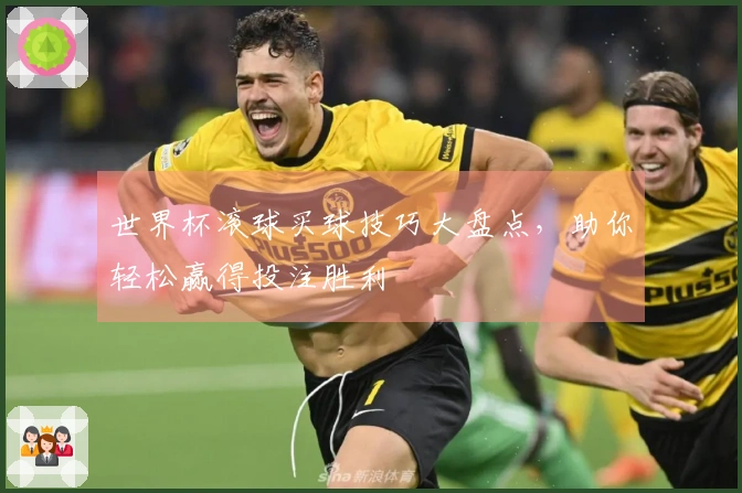 世界杯滚球买球技巧大盘点，助你轻松赢得投注胜利