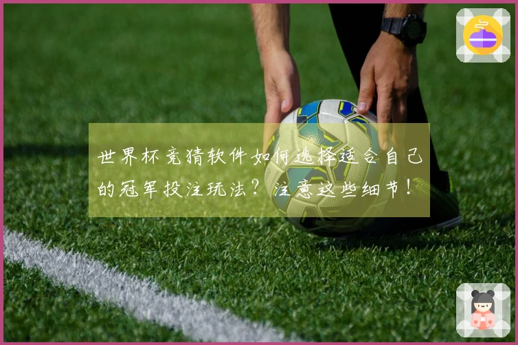 世界杯竞猜软件如何选择适合自己的冠军投注玩法？注意这些细节！