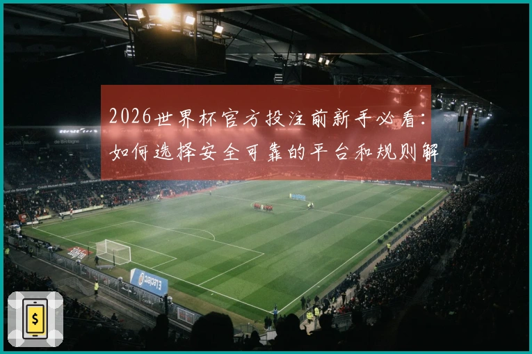 2026世界杯官方投注前新手必看：如何选择安全可靠的平台和规则解析