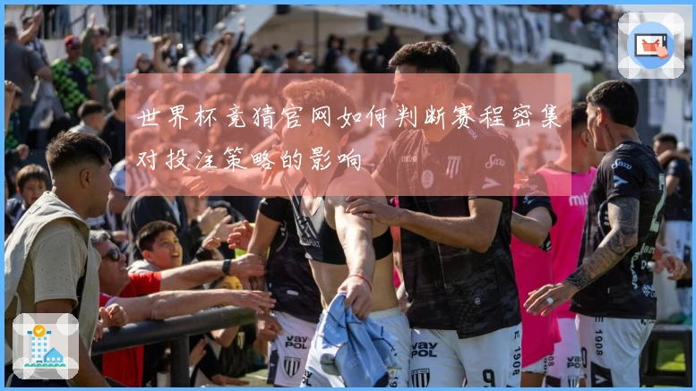世界杯竞猜官网如何判断赛程密集对投注策略的影响