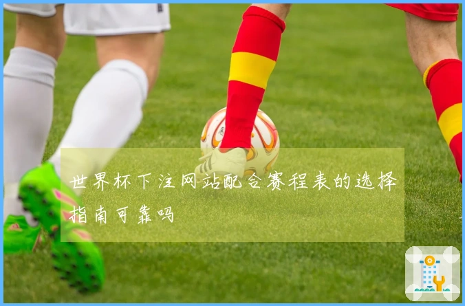 世界杯下注网站配合赛程表的选择指南可靠吗