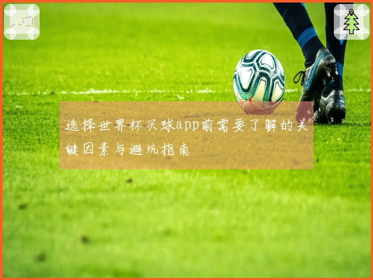 选择世界杯买球app前需要了解的关键因素与避坑指南