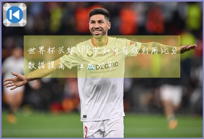 世界杯买球APP中如何有效利用比分数据提高下注成功率