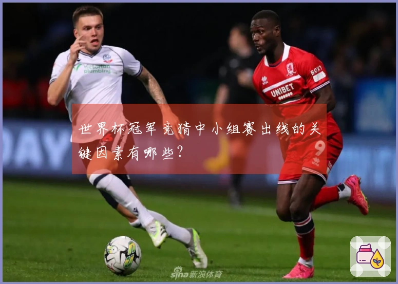 世界杯冠军竞猜中小组赛出线的关键因素有哪些？