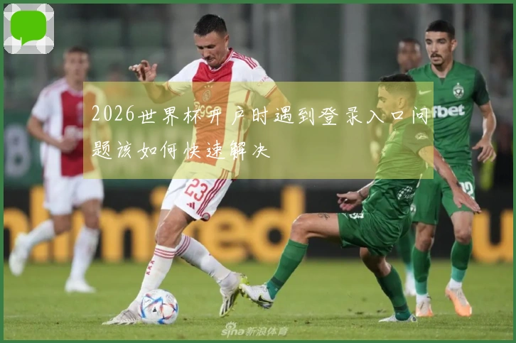2026世界杯开户时遇到登录入口问题该如何快速解决