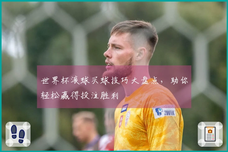 世界杯滚球买球技巧大盘点，助你轻松赢得投注胜利