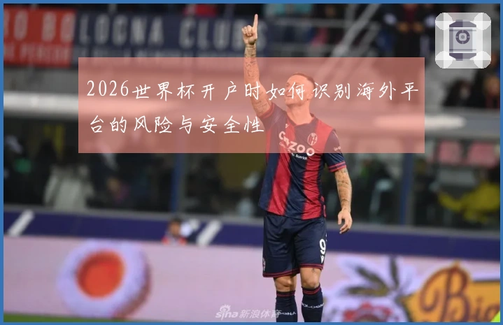 2026世界杯开户时如何识别海外平台的风险与安全性