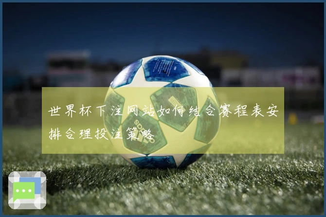 世界杯下注网站如何结合赛程表安排合理投注策略