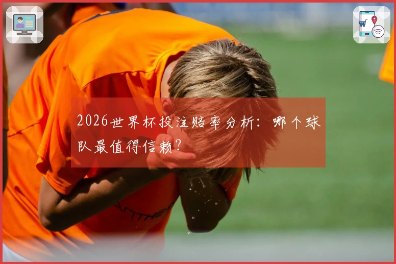 2026世界杯投注赔率分析：哪个球队最值得信赖？