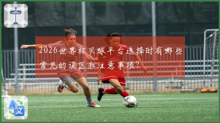 2026世界杯买球平台选择时有哪些常见的误区和注意事项？