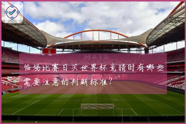 临场比赛日买世界杯竞猜时有哪些需要注意的判断标准？