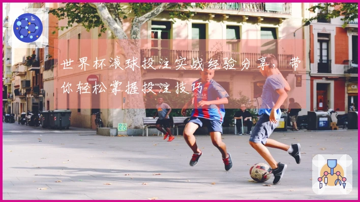 世界杯滚球投注实战经验分享，带你轻松掌握投注技巧