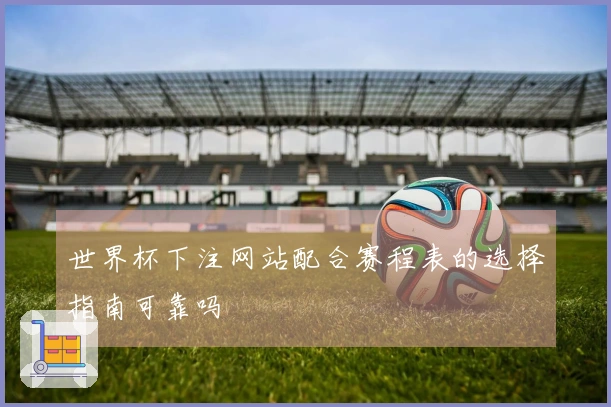 世界杯下注网站配合赛程表的选择指南可靠吗