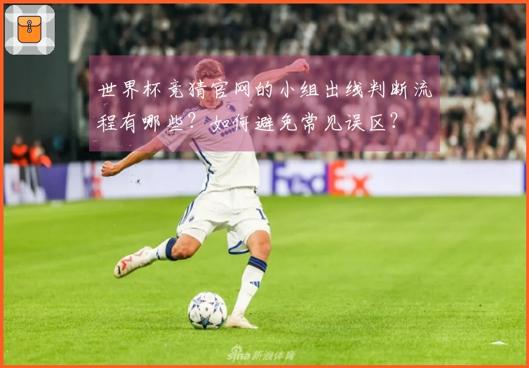 世界杯竞猜官网的小组出线判断流程有哪些？如何避免常见误区？