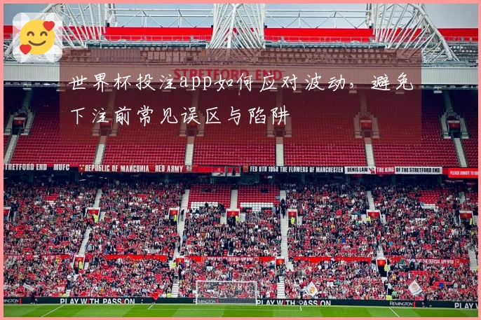 世界杯投注app如何应对波动，避免下注前常见误区与陷阱