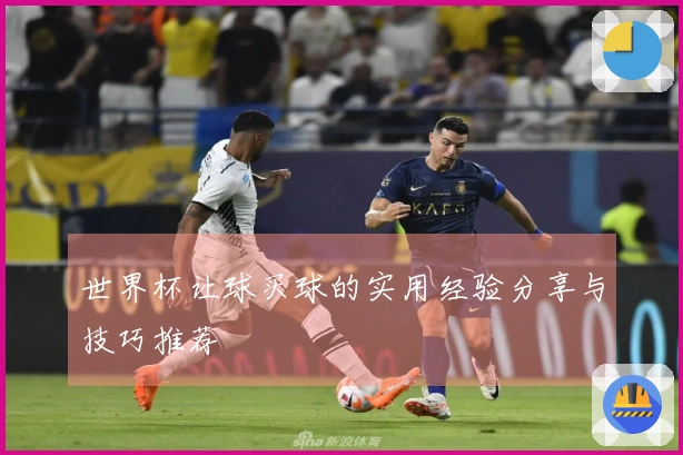 世界杯让球买球的实用经验分享与技巧推荐
