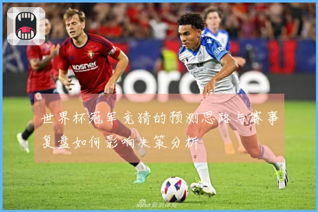 世界杯冠军竞猜的预测思路与赛事复盘如何影响决策分析