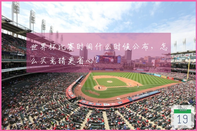 世界杯比赛时间什么时候公布，怎么买竞猜更省心？
