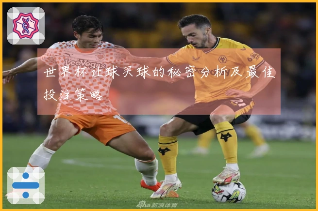 世界杯让球买球的秘密分析及最佳投注策略