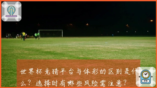 世界杯竞猜平台与体彩的区别是什么？选择时有哪些风险需注意？