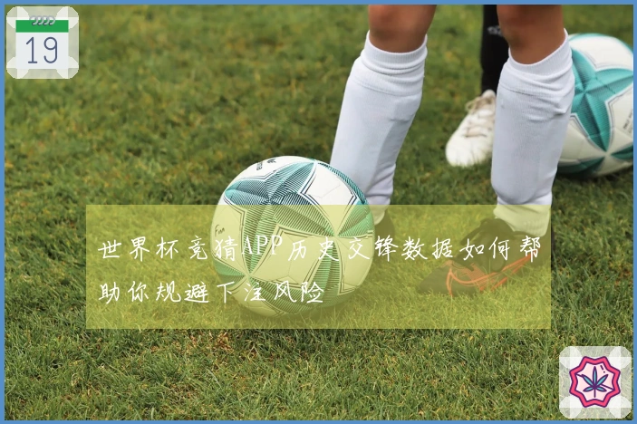 世界杯竞猜APP历史交锋数据如何帮助你规避下注风险