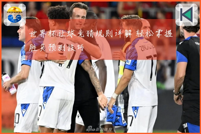世界杯让球竞猜规则详解 轻松掌握胜负预测技巧