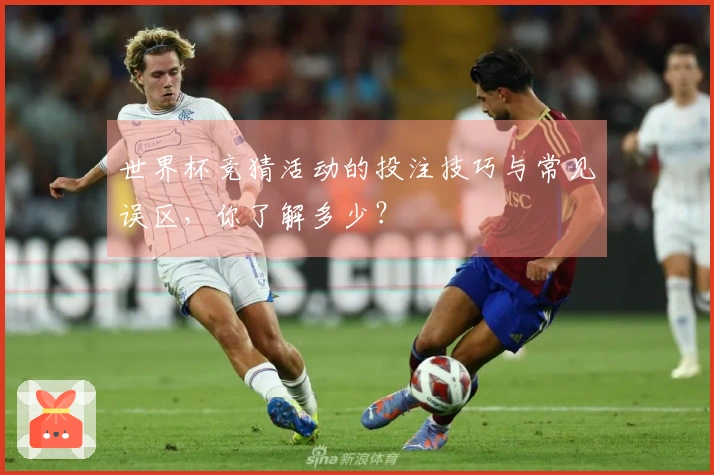世界杯竞猜活动的投注技巧与常见误区，你了解多少？