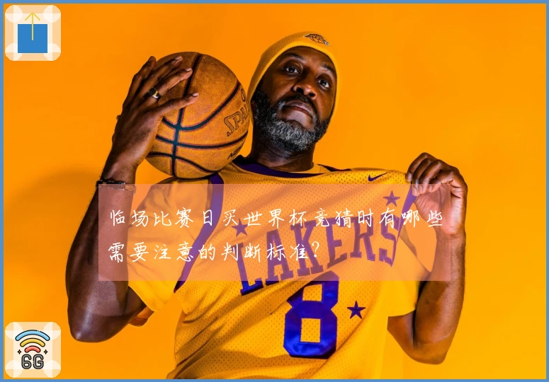 临场比赛日买世界杯竞猜时有哪些需要注意的判断标准？