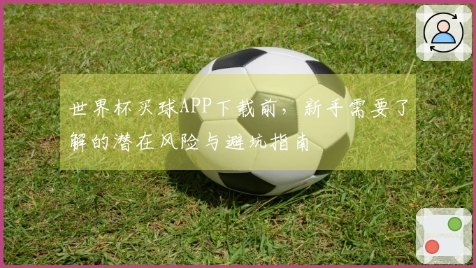 世界杯买球APP下载前，新手需要了解的潜在风险与避坑指南